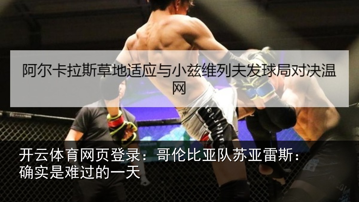 开云体育网页登录：哥伦比亚队苏亚雷斯：确实是难过的一天
