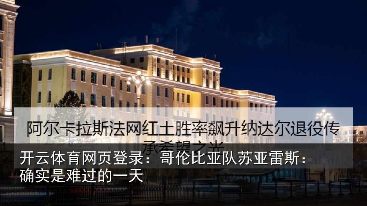 开云体育网页登录：哥伦比亚队苏亚雷斯：确实是难过的一天