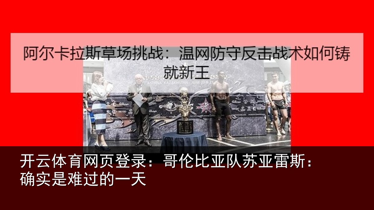 开云体育网页登录：哥伦比亚队苏亚雷斯：确实是难过的一天