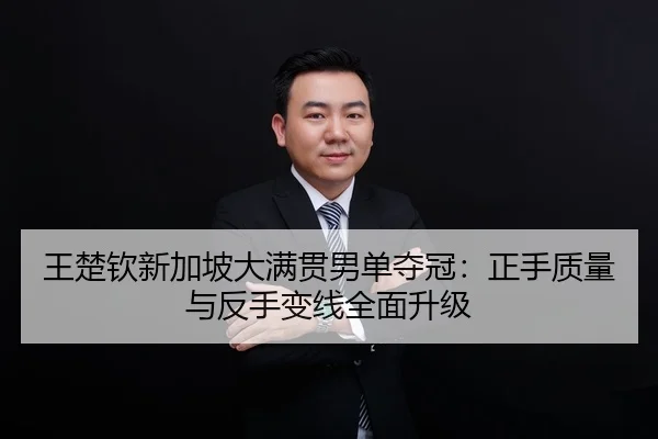 王楚钦新加坡大满贯男单夺冠：正手质量与反手变线全面升级