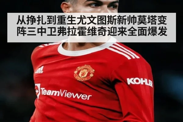 从挣扎到重生尤文图斯新帅莫塔变阵三中卫弗拉霍维奇迎来全面爆发