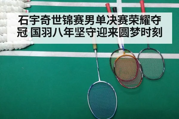 石宇奇世锦赛男单决赛荣耀夺冠 国羽八年坚守迎来圆梦时刻
