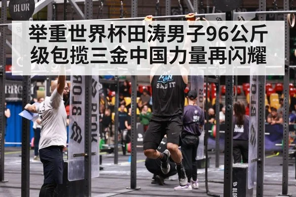 举重世界杯田涛男子96公斤级包揽三金中国力量再闪耀