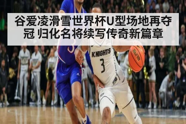 谷爱凌滑雪世界杯U型场地再夺冠 归化名将续写传奇新篇章