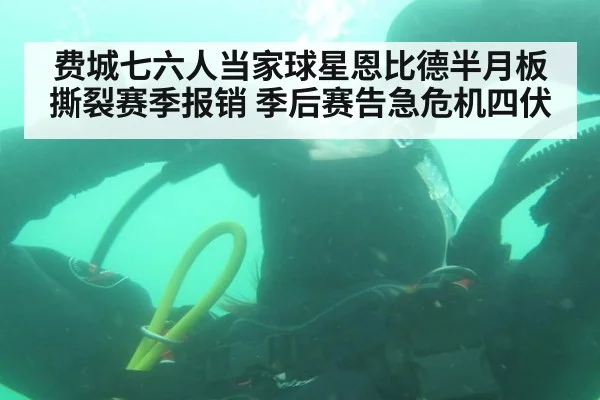 费城七六人当家球星恩比德半月板撕裂赛季报销 季后赛告急危机四伏